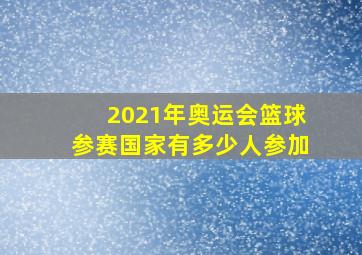 2021年奥运会篮球参赛国家有多少人参加