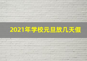 2021年学校元旦放几天假