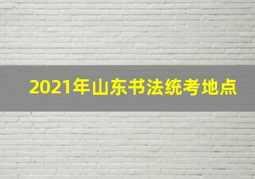 2021年山东书法统考地点