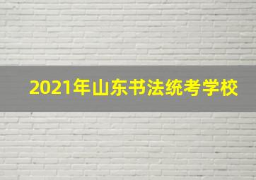 2021年山东书法统考学校