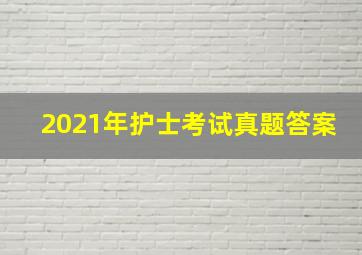 2021年护士考试真题答案