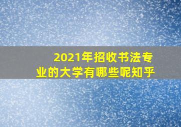 2021年招收书法专业的大学有哪些呢知乎