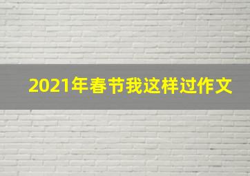 2021年春节我这样过作文