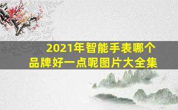 2021年智能手表哪个品牌好一点呢图片大全集