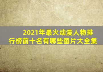 2021年最火动漫人物排行榜前十名有哪些图片大全集