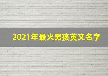 2021年最火男孩英文名字