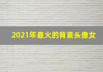 2021年最火的背景头像女