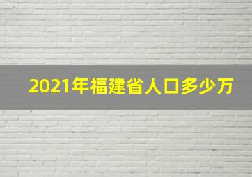 2021年福建省人口多少万