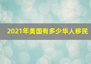 2021年美国有多少华人移民