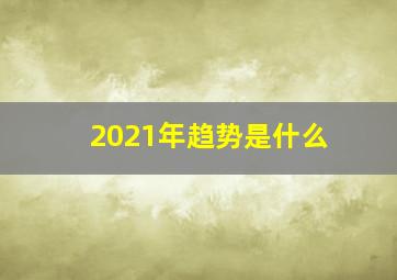 2021年趋势是什么