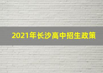 2021年长沙高中招生政策