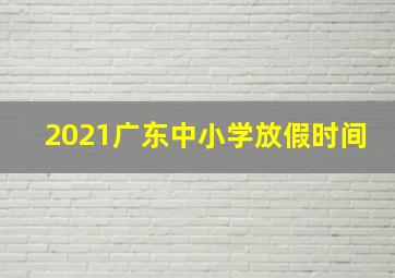 2021广东中小学放假时间