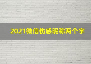 2021微信伤感昵称两个字