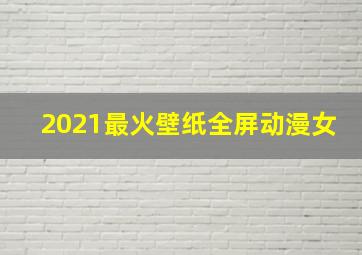 2021最火壁纸全屏动漫女