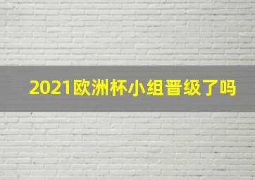 2021欧洲杯小组晋级了吗