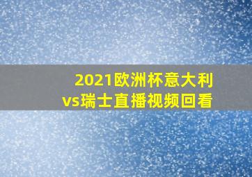 2021欧洲杯意大利vs瑞士直播视频回看