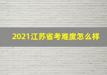 2021江苏省考难度怎么样