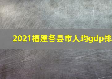 2021福建各县市人均gdp排