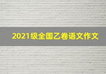 2021级全国乙卷语文作文