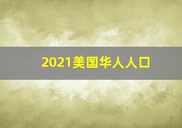 2021美国华人人口