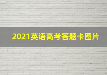 2021英语高考答题卡图片