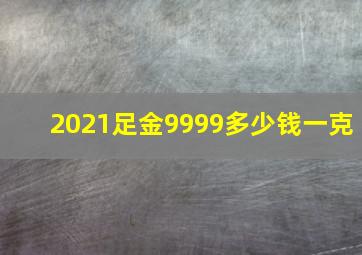 2021足金9999多少钱一克