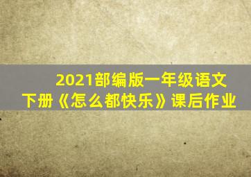 2021部编版一年级语文下册《怎么都快乐》课后作业