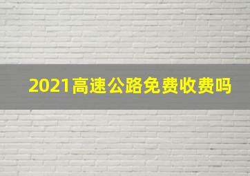 2021高速公路免费收费吗