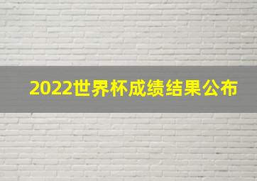 2022世界杯成绩结果公布