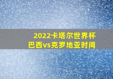 2022卡塔尔世界杯巴西vs克罗地亚时间