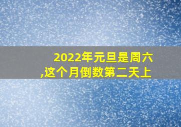 2022年元旦是周六,这个月倒数第二天上