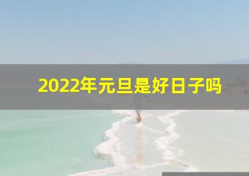 2022年元旦是好日子吗