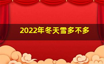 2022年冬天雪多不多