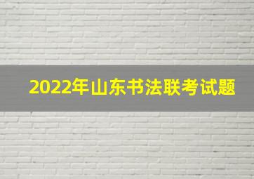 2022年山东书法联考试题