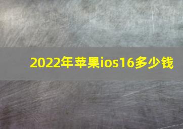 2022年苹果ios16多少钱