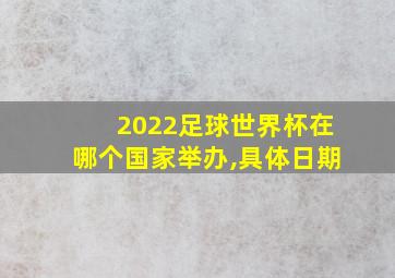 2022足球世界杯在哪个国家举办,具体日期