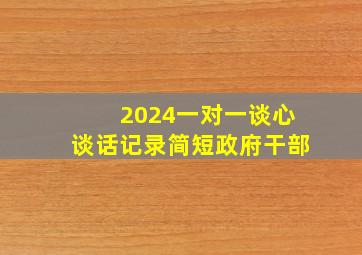 2024一对一谈心谈话记录简短政府干部