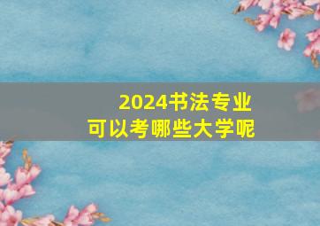 2024书法专业可以考哪些大学呢