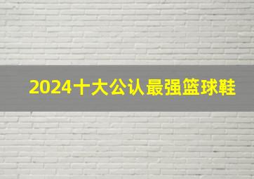 2024十大公认最强篮球鞋