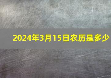 2024年3月15日农历是多少