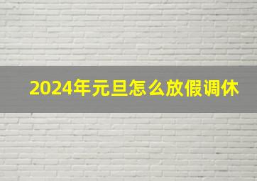 2024年元旦怎么放假调休