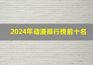 2024年动漫排行榜前十名