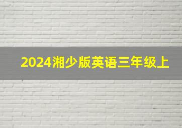 2024湘少版英语三年级上