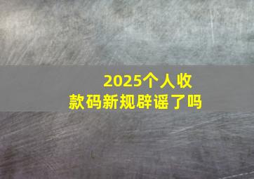 2025个人收款码新规辟谣了吗