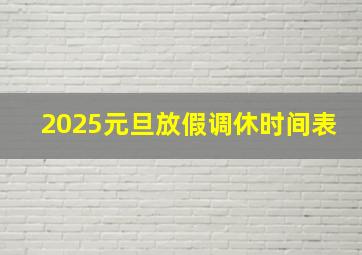 2025元旦放假调休时间表