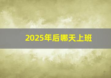 2025年后哪天上班