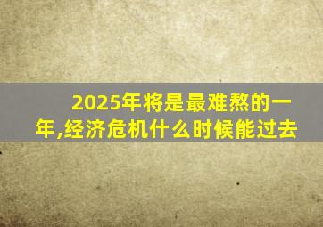 2025年将是最难熬的一年,经济危机什么时候能过去