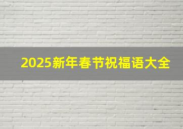 2025新年春节祝福语大全