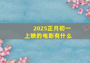 2025正月初一上映的电影有什么