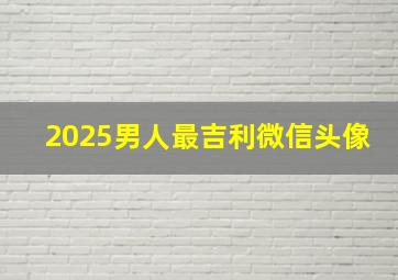 2025男人最吉利微信头像